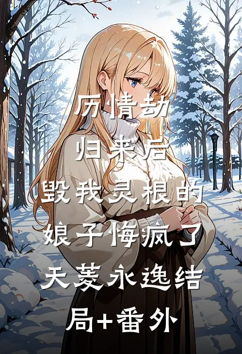 历情劫归来后，毁我灵根的娘子悔疯了天菱永逸结局+番外