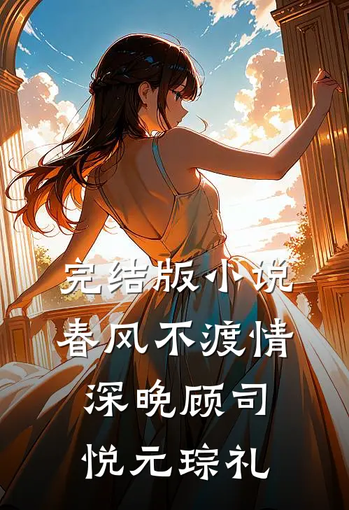 完结版小说春风不渡情深晚顾司悦元琮礼