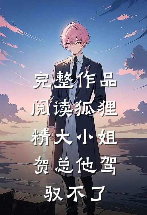 完整作品阅读狐狸精大小姐，贺总他驾驭不了