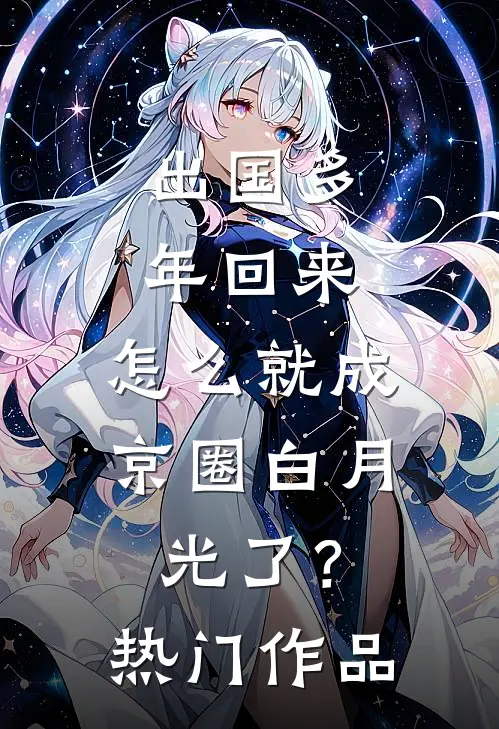 出国多年回来，怎么就成京圈白月光了？热门作品