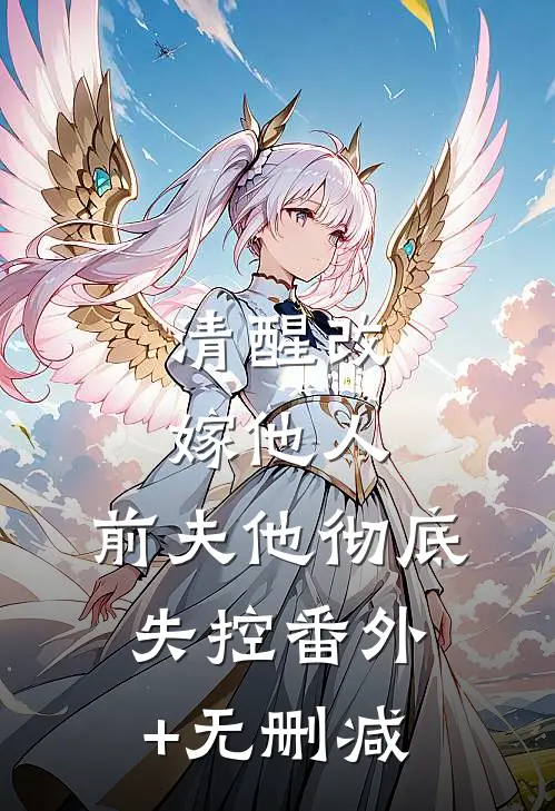 清醒改嫁他人，前夫他彻底失控番外+无删减