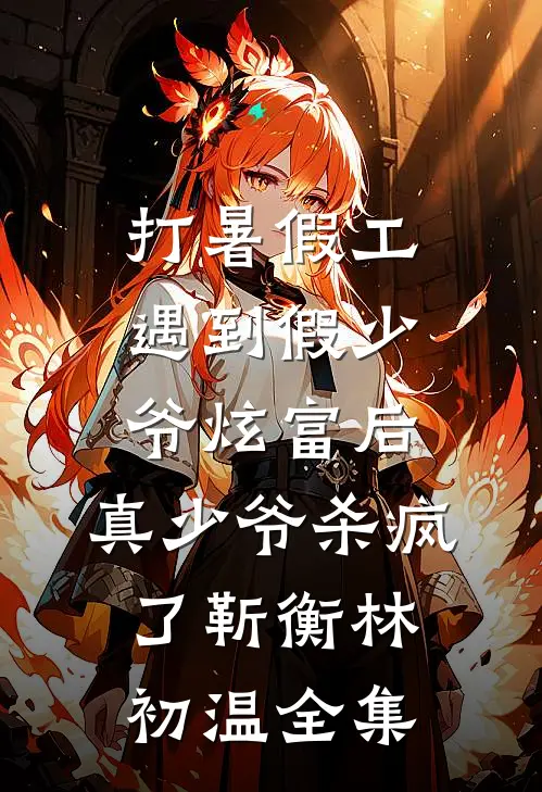打暑假工遇到假少爷炫富后，真少爷杀疯了靳衡林初温全集