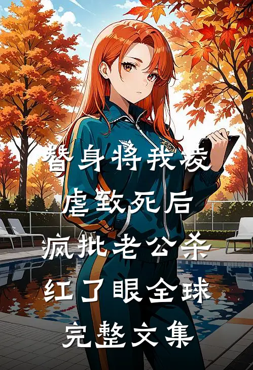 替身将我凌虐致死后，疯批老公杀红了眼全球完整文集