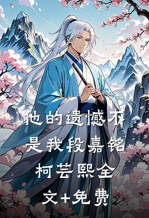 他的遗憾不是我段嘉铭柯芸熙全文+免费