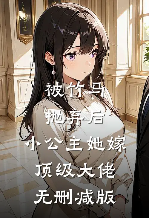 被竹马抛弃后，小公主她嫁顶级大佬无删减版