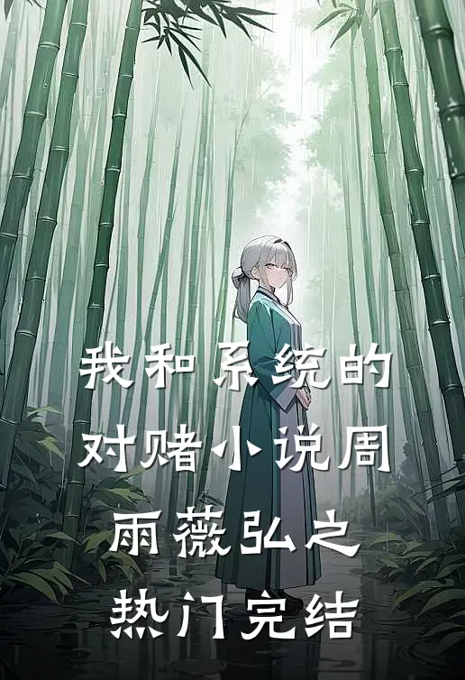 我和系统的对赌小说周雨薇弘之热门完结