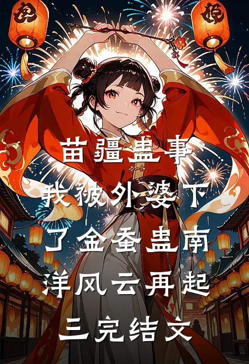 苗疆蛊事：我被外婆下了金蚕蛊-南洋风云再起（三）完结文