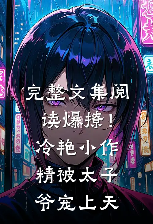 完整文集阅读爆撩！冷艳小作精被太子爷宠上天
