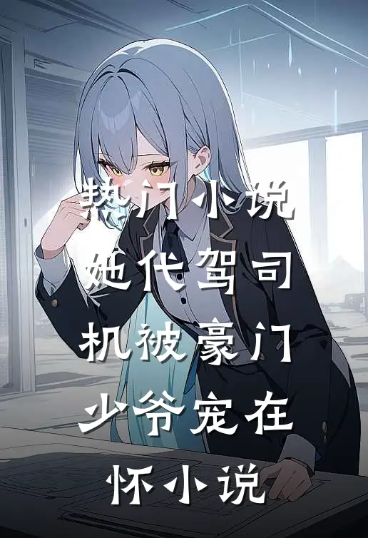 热门小说她代驾司机被豪门少爷宠在怀小说