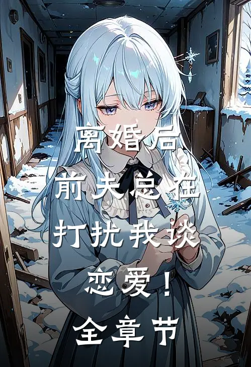 离婚后，前夫总在打扰我谈恋爱！全章节