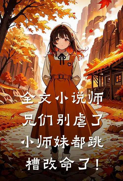 全文小说师兄们别虐了，小师妹都跳槽改命了！