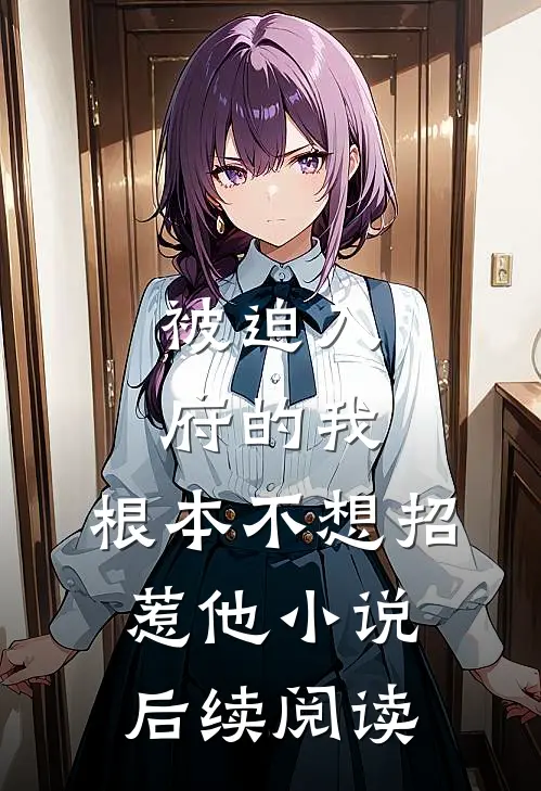 被迫入府的我,根本不想招惹他小说后续阅读
