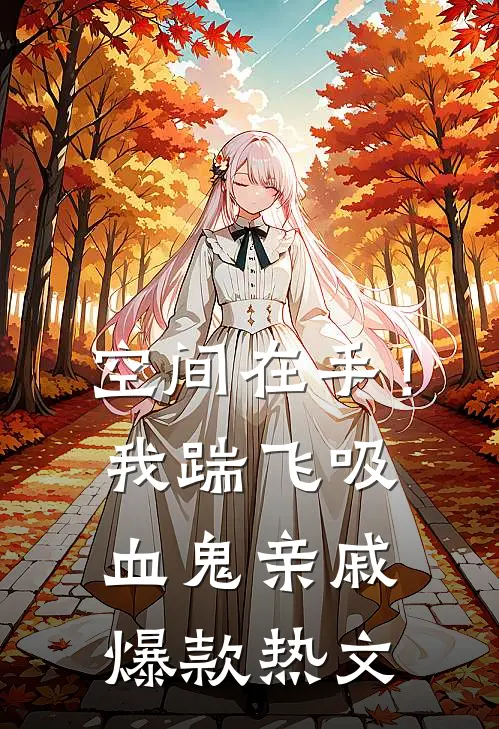 空间在手！我踹飞吸血鬼亲戚爆款热文