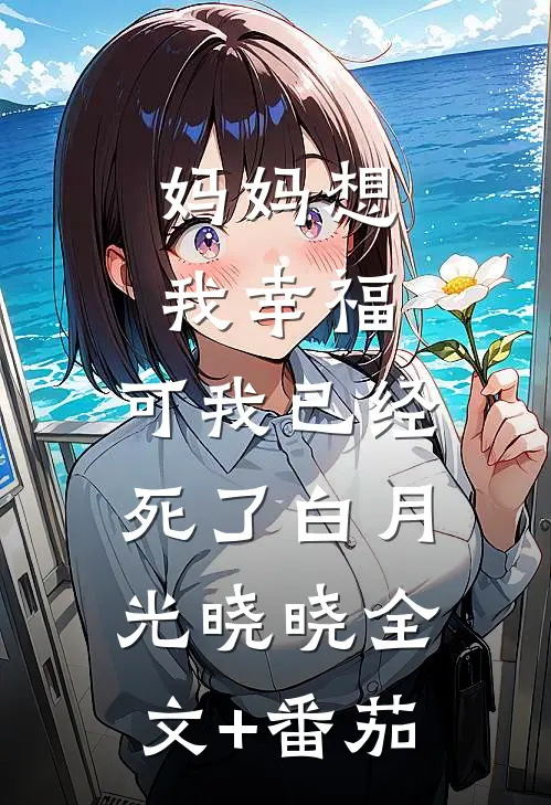 妈妈想我幸福，可我已经死了白月光晓晓全文+番茄