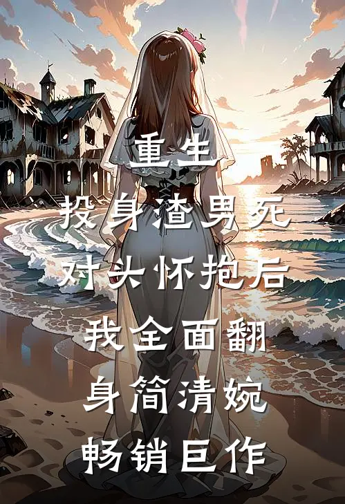 重生:投身渣男死对头怀抱后,我全面翻身 简清婉畅销巨作