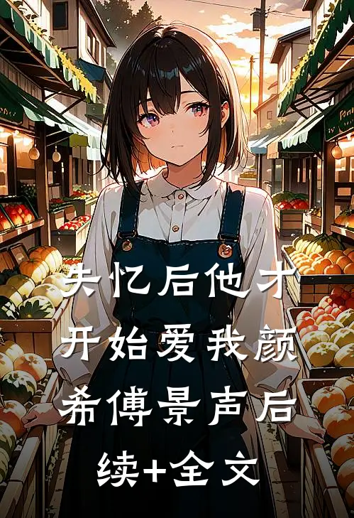 失忆后他才开始爱我颜希傅景声后续+全文