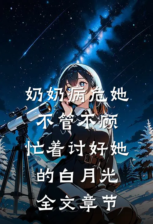 奶奶病危她不管不顾，忙着讨好她的白月光全文章节