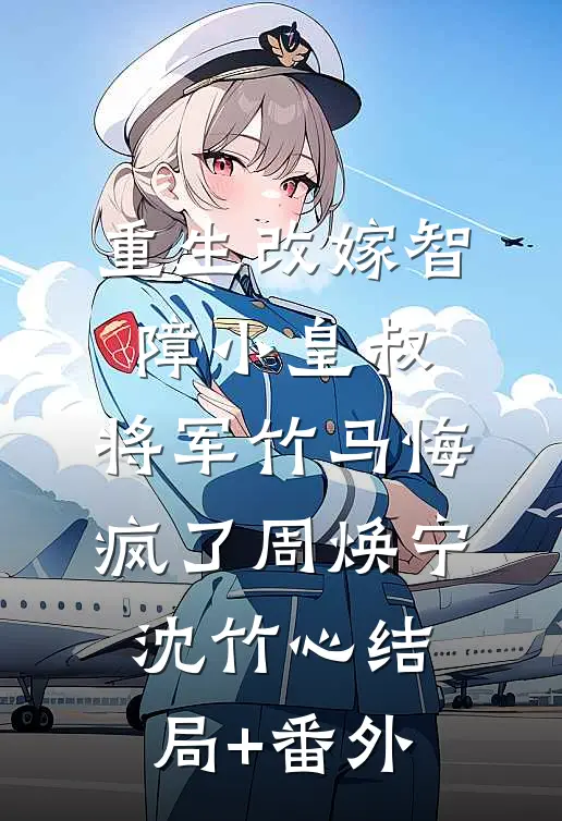 重生改嫁智障小皇叔，将军竹马悔疯了周焕宁沈竹心结局+番外