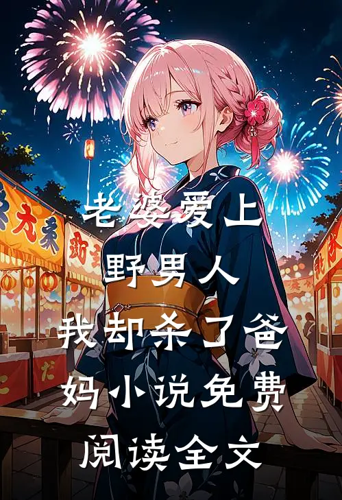 老婆爱上野男人，我却杀了爸妈小说免费阅读全文