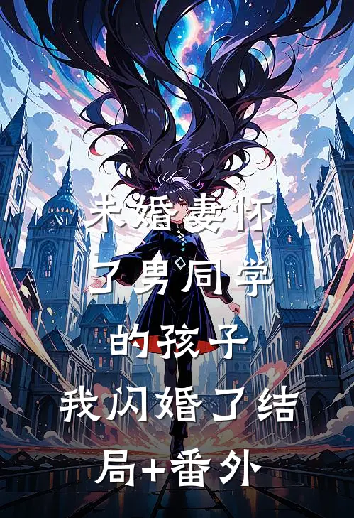 未婚妻怀了男同学的孩子，我闪婚了结局+番外