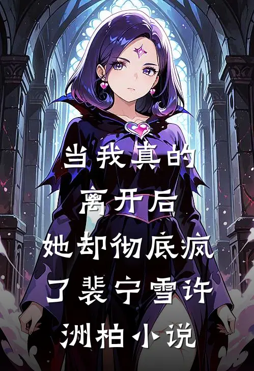 当我真的离开后，她却彻底疯了裴宁雪许洲柏小说