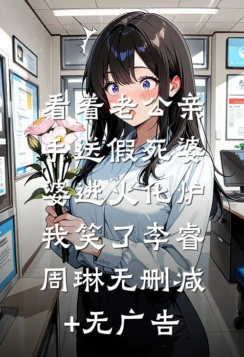 看着老公亲手送假死婆婆进火化炉，我笑了李睿周琳无删减+无广告