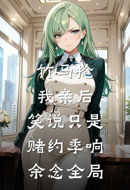 竹马抢我亲后，笑说只是赌约季响余念全局