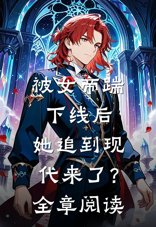 被女帝踹下线后，她追到现代来了？全章阅读