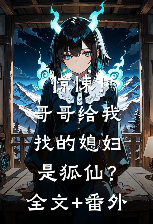 惊悚！哥哥给我找的媳妇是狐仙？全文+番外