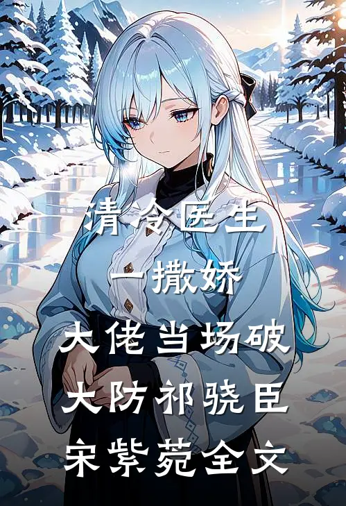 清冷医生一撒娇，大佬当场破大防祁骁臣宋紫菀全文