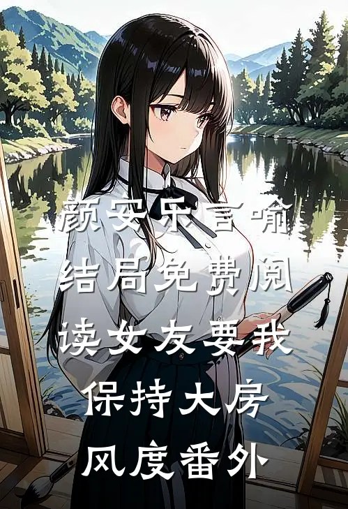 颜安乐言喻结局免费阅读女友要我保持大房风度番外