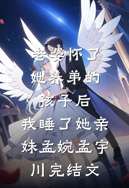 老婆怀了她养弟的孩子后，我睡了她亲妹孟婉孟宇川完结文