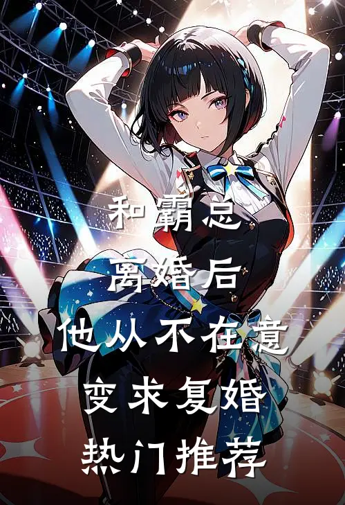 和霸总离婚后，他从不在意变求复婚热门推荐