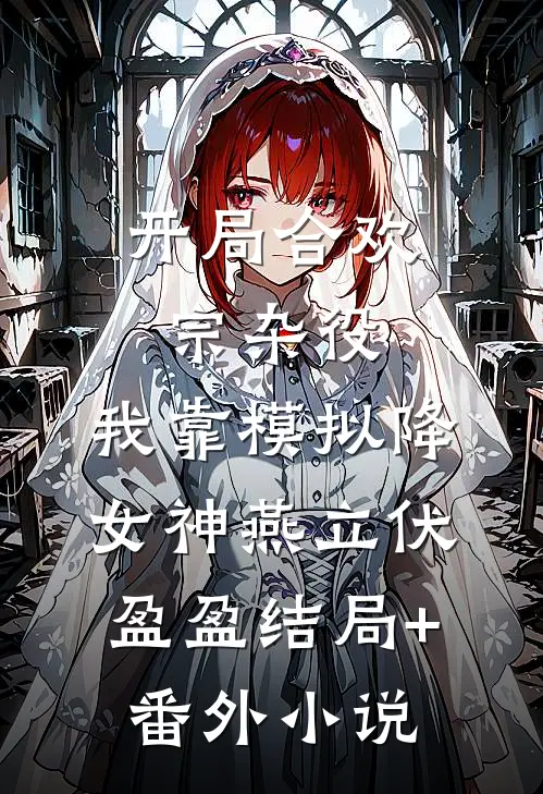 开局合欢宗杂役，我靠模拟降女神燕立伏盈盈结局+番外小说