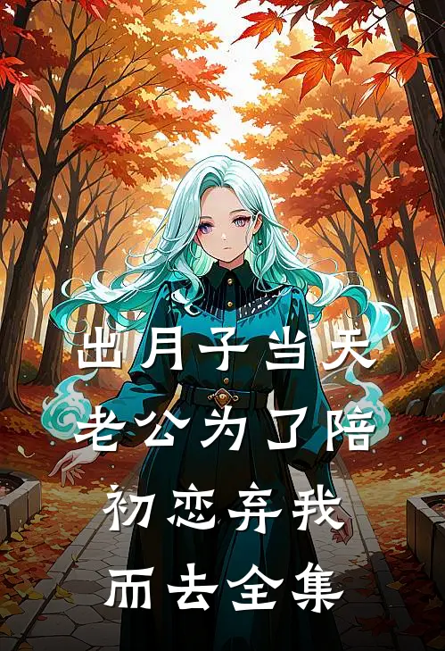 出月子当天，老公为了陪初恋弃我而去 全集
