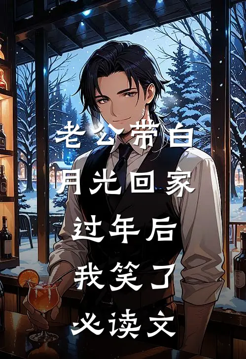 老公带白月光回家过年后，我笑了必读文
