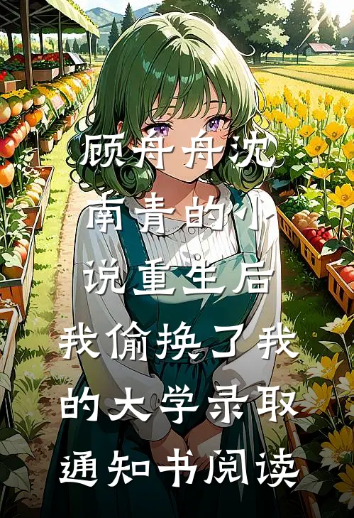 顾舟舟沈南青的小说重生后，我偷换了我的大学录取通知书阅读