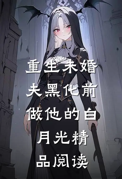 重生未婚夫黑化前，做他的白月光精品阅读