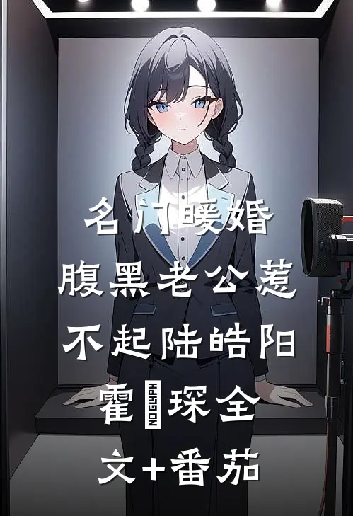 名门暖婚：腹黑老公惹不起陆皓阳霍慬琛全文+番茄