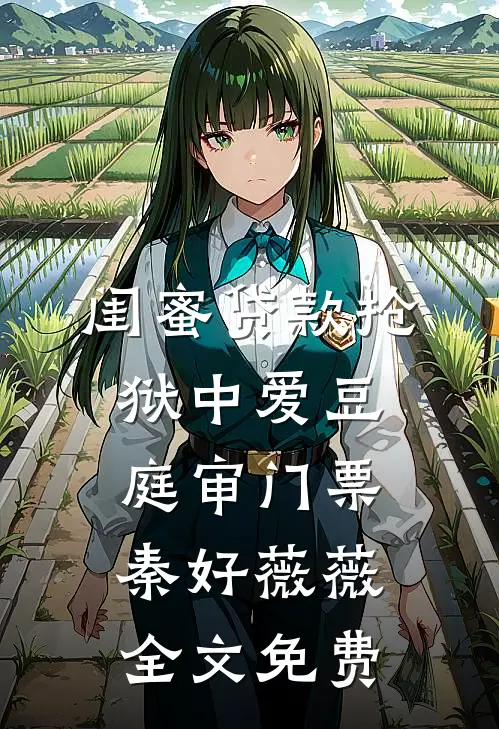 闺蜜贷款抢狱中爱豆庭审门票秦好薇薇全文免费