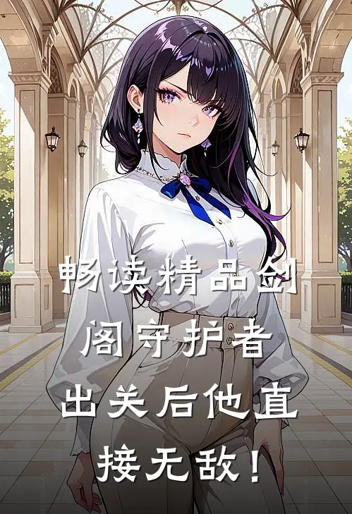 畅读精品剑阁守护者，出关后他直接无敌！