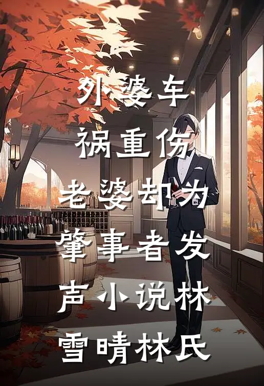 外婆车祸重伤，老婆却为肇事者发声小说林雪晴林氏