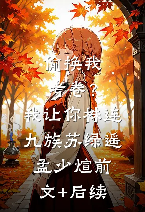 偷换我考卷？我让你株连九族苏绿遥孟少煊前文+后续