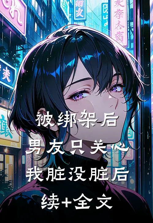 被绑架后，男友只关心我脏没脏后续+全文
