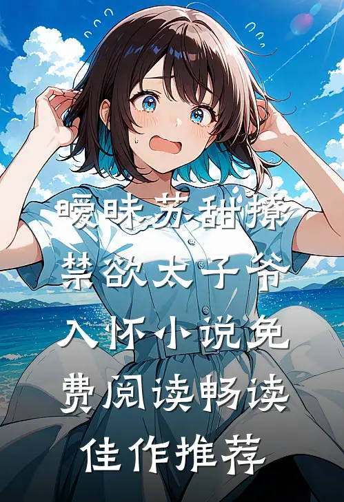 暧昧苏甜撩禁欲太子爷入怀小说免费阅读畅读佳作推荐