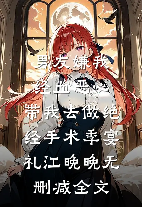 男友嫌我经血恶心，带我去做绝经手术季宴礼江晚晚无删减全文