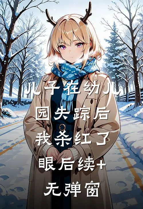 儿子在幼儿园失踪后，我杀红了眼后续+无弹窗