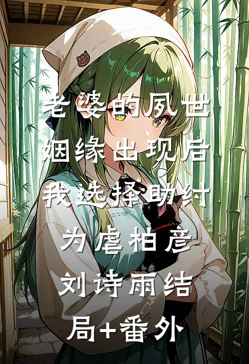 老婆的夙世姻缘出现后，我选择助纣为虐柏彦刘诗雨结局+番外