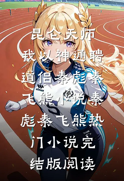 昆仑天师：我以神通聘道侣秦彪秦飞熊小说秦彪秦飞熊热门小说完结版阅读