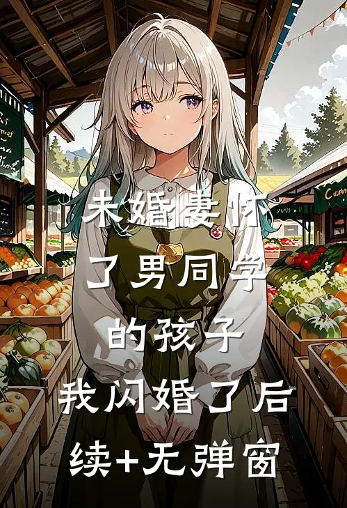 未婚妻怀了男同学的孩子，我闪婚了后续+无弹窗